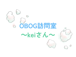OBOG訪問室～keiさん～