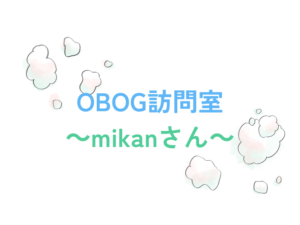 OBOG訪問室～mikanさん～