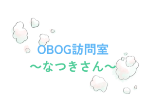 OBOG訪問室～なつきさん～